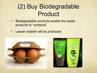 (2) Buy Biodegradable
Product
Biodegradable products enable the waste
products to “compost”.
Lesser rubbish will be produced.
 