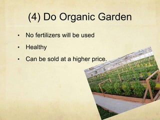 (4) Do Organic Garden
• No fertilizers will be used
• Healthy
• Can be sold at a higher price.
 