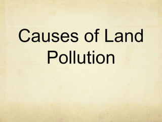Causes of Land
Pollution
 