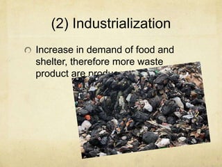 (2) Industrialization
Increase in demand of food and
shelter, therefore more waste
product are produce.
 