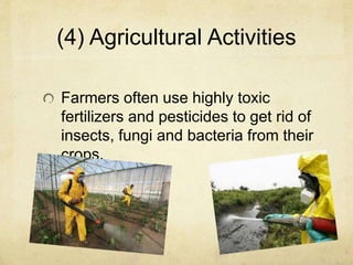 (4) Agricultural Activities
Farmers often use highly toxic
fertilizers and pesticides to get rid of
insects, fungi and bacteria from their
crops.
 