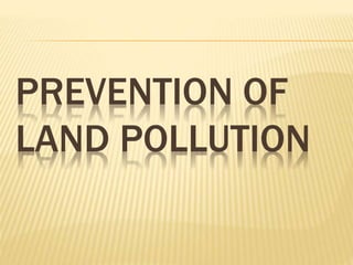PREVENTION OF
LAND POLLUTION
 