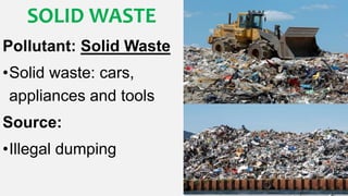 SOLID WASTE
Pollutant: Solid Waste
•Solid waste: cars,
appliances and tools
Source:
•Illegal dumping
 