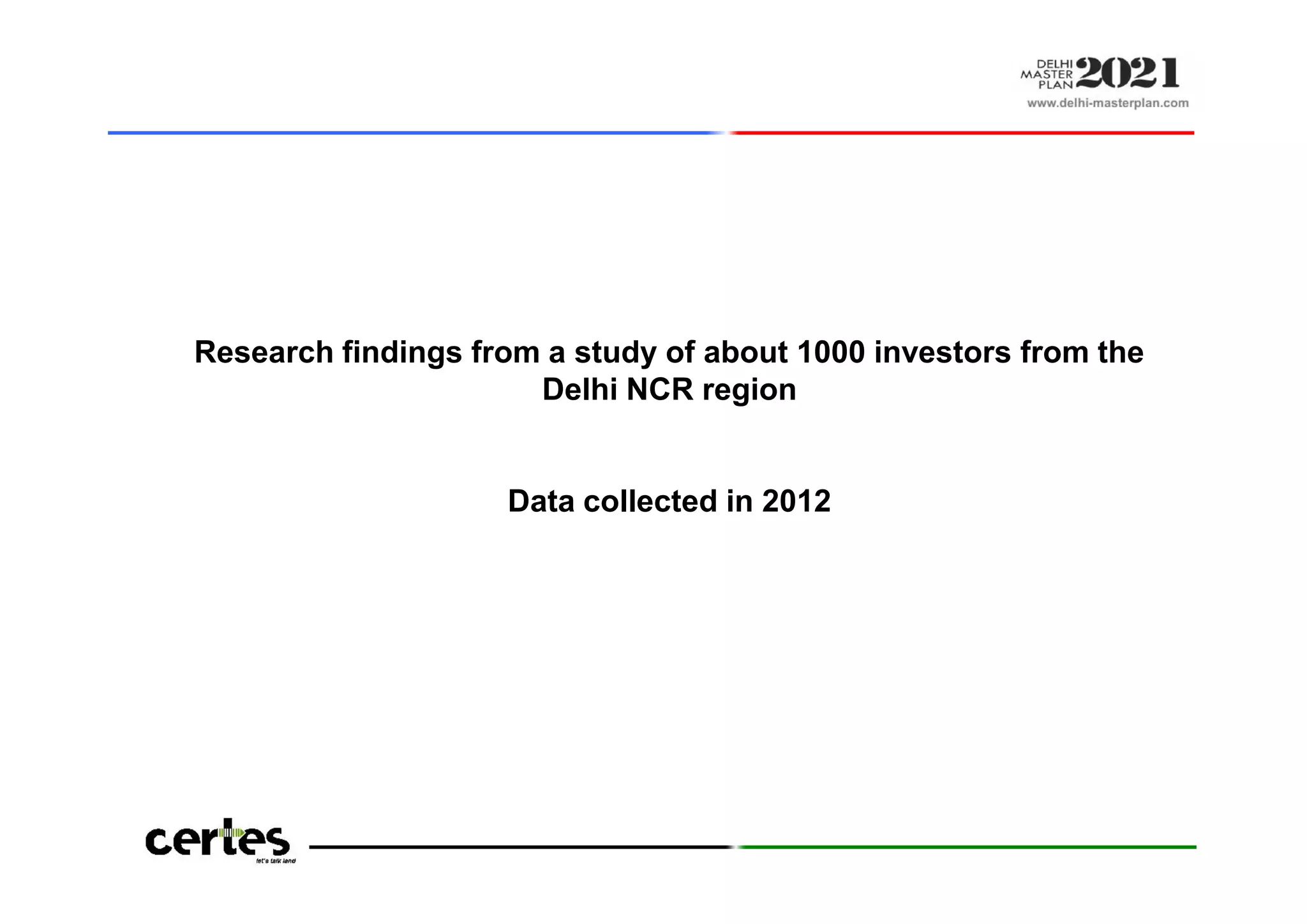 Research findings from a study of about 1000 investors from the
Delhi NCR region
Data collected in 2012
Research findings from a study of about 1000 investors from the
Delhi NCR region
Data collected in 2012
 