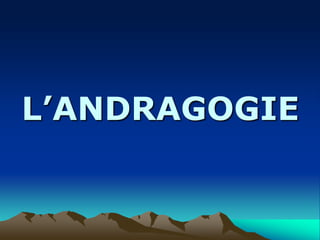 L’ANDRAGOGIE
 