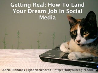 Getting Real: How To Land
      Your Dream Job In Social
               Media




Adria Richards | @adriarichards | http://butyoureagirl.com
 