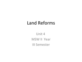 Land Reforms Unit 4  MSW II  Year III Semester 