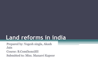 Land reforms in india  Prepared by: Yogesh singla, Akash Jain Course: B.Com(hons)III Submitted to: Miss. Manasvi Kapoor 