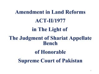 Amendment in Land Reforms
ACT-II/1977
in The Light of
The Judgment of Shariat Appellate
Bench
of Honorable
Supreme Court of Pakistan
19
 