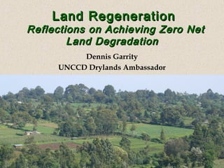 Land RegenerationLand Regeneration
Reflections on Achieving Zero NetReflections on Achieving Zero Net
Land DegradationLand Degradation
Dennis Garrity
UNCCD Drylands Ambassador
 