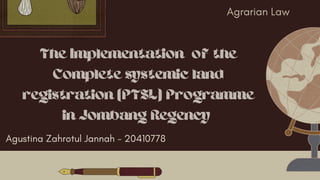 The Implementation of the
Complete systemic land
registration (PTSL) Programme
in Jombang Regency
Agrarian Law
Agustina Zahrotul Jannah - 20410778
 