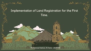 Implementation of Land Registration for the First
Time.
Muhammad Salman Al-farisi - 20410185
 