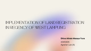 IMPLEMENTATION OF LAND REGISTRATION
IN REGENCY OF WEST LAMPUNG
Dhiva Athala Mazaya Yuva
20410405
Agrarian Law (A)
 