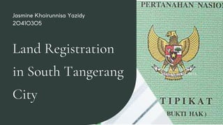 Land Registration
in South Tangerang
City
Jasmine Khoirunnisa Yazidy
20410305
PRESENTASI OLEH
YAYASAN ALAM RAYA
 