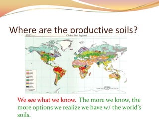 Where are the productive soils?




 We see what we know. The more we know, the
 more options we realize we have w/ the world’s
 soils.
 