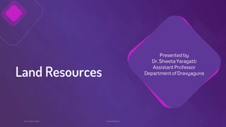 Land Resources
Presented by
Dr.ShwetaYaragatti
AssistantProfessor
DepartmentofDravyaguna
1
FooterMessage
November 4,2022
 