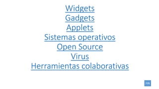 Widgets
Gadgets
Applets
Sistemas operativos
Open Source
Virus
Herramientas colaborativas
FIN
 