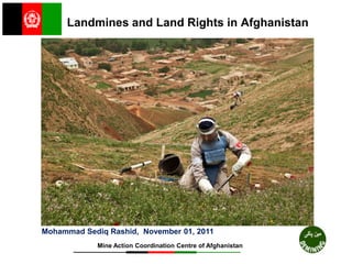 Landmines and Land Rights in Afghanistan




Mohammad Sediq Rashid, November 01, 2011
            Mine Action Coordination Centre of Afghanistan
 