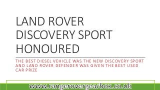 LAND ROVER
DISCOVERY SPORT
HONOURED
THE BEST DIESEL VEHICLE WAS THE NEW DISCOVERY SPORT
AND LAND ROVER DEFENDER WAS GIVEN THE BEST USED
CAR PRIZE
 