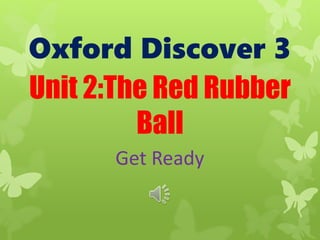 Oxford Discover 3
Unit 2:The Red Rubber
Ball
Get Ready
 