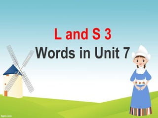 L and S 3
Words in Unit 7
 