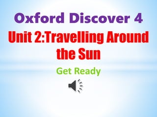 Oxford Discover 4
Unit 2:Travelling Around
the Sun
Get Ready
 