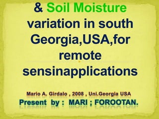 Landsacpe complexity & Soil Moisturevariation in south Georgia,USA,for remote sensinapplications Mario A. Girdalo , 2008 , Uni.GeorgiaUSA Present  by :  MARI ; FOROOTAN. 