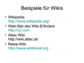 Beispiele für Wikis Wikipedia http://www.wikipedia.org/ Web-Site des Wiki-Erfinders http://c2.com Attac Wiki http://wiki.attac.at/ Reise-Wiki http://www.wikitravel.org 