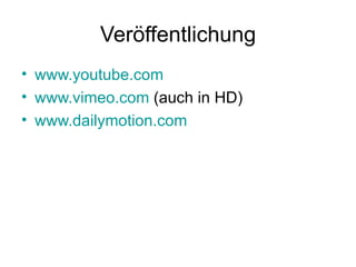 Veröffentlichung www.youtube.com www.vimeo.com  (auch in HD) www.dailymotion.com 