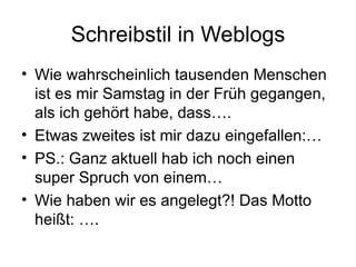 Schreibstil in Weblogs Wie wahrscheinlich tausenden Menschen ist es mir Samstag in der Früh gegangen, als ich gehört habe, dass…. Etwas zweites ist mir dazu eingefallen:… PS.: Ganz aktuell hab ich noch einen super Spruch von einem… Wie haben wir es angelegt?! Das Motto heißt: …. 