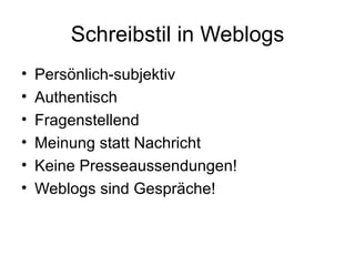 Schreibstil in Weblogs Persönlich-subjektiv Authentisch Fragenstellend Meinung statt Nachricht Keine Presseaussendungen! Weblogs sind Gespräche! 