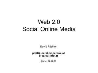 Web 2.0 Social Online Media David Röthler politik.netzkompetenz.at blog.eu.info.at Stand:  07.06.09 