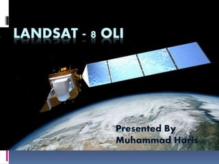 LANDSAT - 8 OLI
Presented By
Muhammad Haris
 