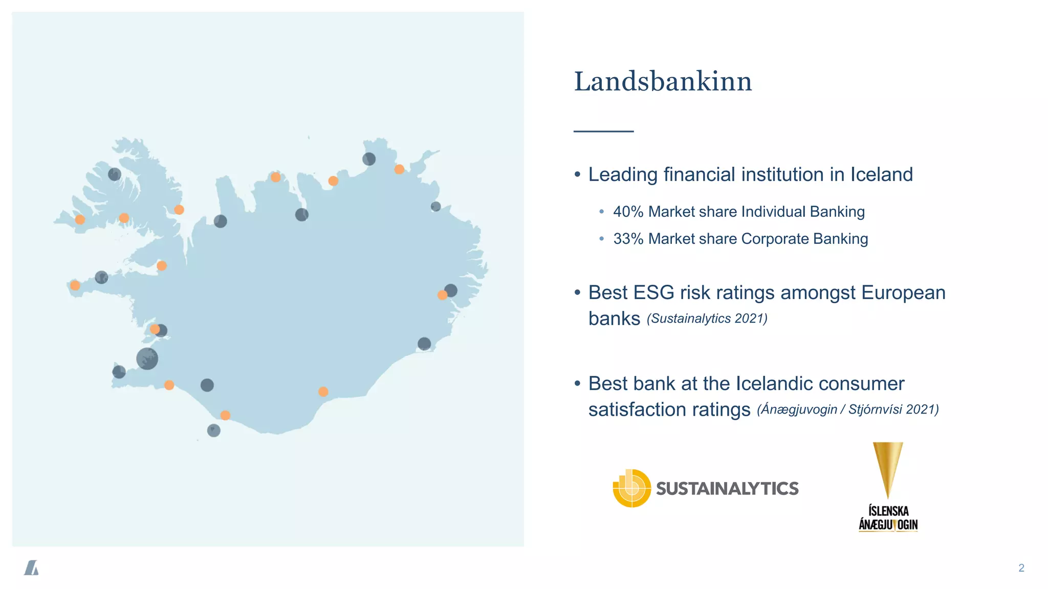 Landsbankinn
2
• Leading financial institution in Iceland
• 40% Market share Individual Banking
• 33% Market share Corporate Banking
• Best ESG risk ratings amongst European
banks (Sustainalytics 2021)
• Best bank at the Icelandic consumer
satisfaction ratings (Ánægjuvogin / Stjórnvísi 2021)
 