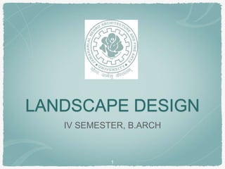 LANDSCAPE DESIGN
IV SEMESTER, B.ARCH
1
 