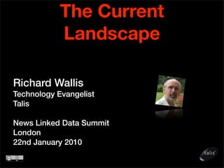 The Current
            Landscape

Richard Wallis
Technology Evangelist
Talis

News Linked Data Summit
London
22nd January 2010
 