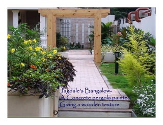 Jagdale’s Bangalow-
A Concrete pergola painted
Giving a wooden texture
 