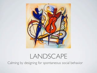 LANDSCAPE
Calming by designing for spontaneous social behavior
 