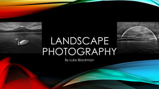 LANDSCAPE
PHOTOGRAPHY
By Luke Blackman
 