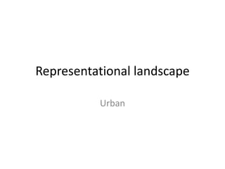 Representational landscape
Urban
 