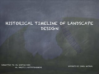 HISTORICAL TIMELINE OF LANDSCAPE
DESIGN
EFFORTS BY: SAHIL MATHUR
SUBMITTED TO: AR. RAKTIM SAHA
AR. SHRUTI S. HIPPATGAONKAR
 