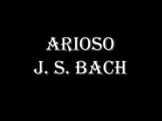 ARIOSO
J. S. BACH
 