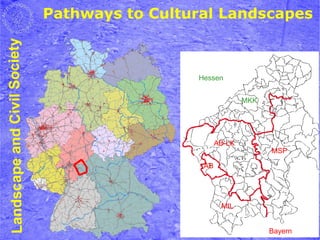 Pathways to Cultural Landscapes
Landscape and Civil Society



                                               Hessen


                                                             MKK




                                                     AB-LK
                                                                   MSP

                                                AB




                                                      MIL


                                                                   Bayern
 