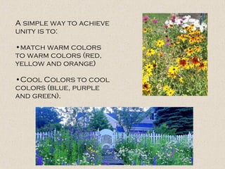 A simple way to achieve unity is to: match warm colors to warm colors (red, yellow and orange)  Cool Colors to cool colors (blue, purple and green).   