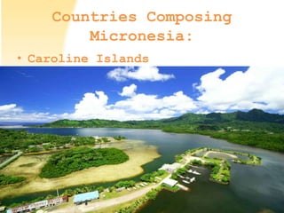 Countries Composing
Micronesia:
• Caroline Islands
 