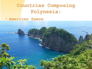Countries Composing
Polynesia:
• American Samoa
 
