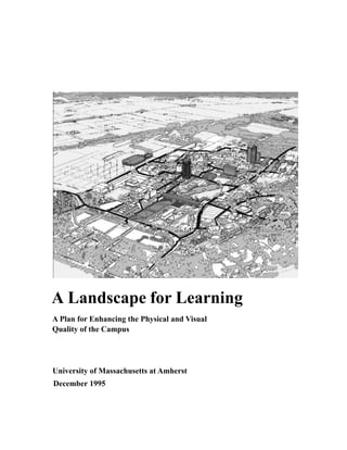 A Landscape for Learning
A Plan for Enhancing the Physical and Visual
Quality of the Campus




University of Massachusetts at Amherst
December 1995
 