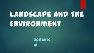 Landscape and the
Environment
URBANIS
M

 