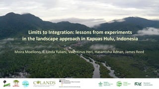 Limits to Integration: lessons from experiments
in the landscape approach in Kapuas Hulu, Indonesia
Moira Moeliono, E. Linda Yuliani, Valentinus Heri, Hasantoha Adnan, James Reed
 