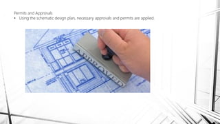 Permits and Approvals
• Using the schematic design plan, necessary approvals and permits are applied.
 